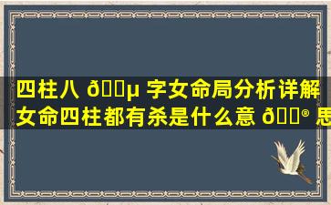 四柱八 🐵 字女命局分析详解「女命四柱都有杀是什么意 💮 思」